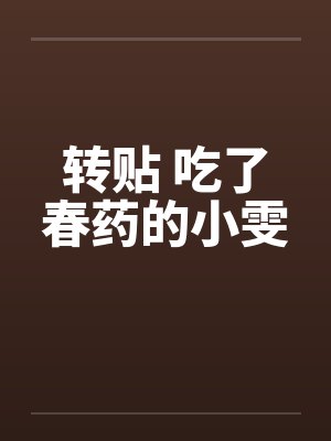 转贴 吃了春药的小雯 转贴 吃了春药的小雯