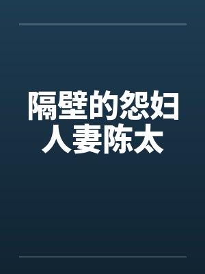 隔壁的怨妇人妻陈太 隔壁的怨妇人妻陈太