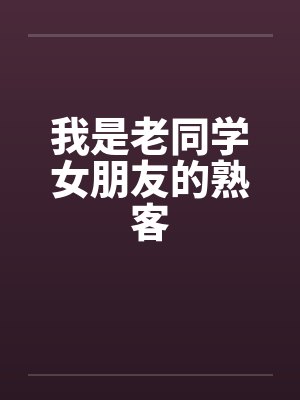 我是老同学女朋友的熟客 我是老同学女朋友的熟客