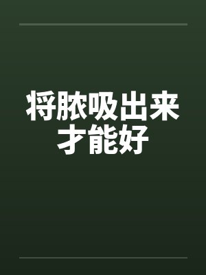 将脓吸出来才能好 将脓吸出来才能好