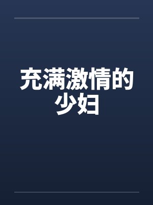 充满激情的少妇 充满激情的少妇