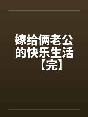 嫁给俩老公的快乐生活【完】 嫁给俩老公的快乐生活【完】