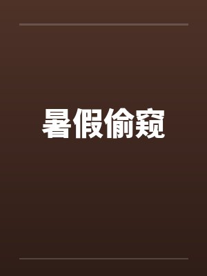 暑假偷窥 暑假偷窥