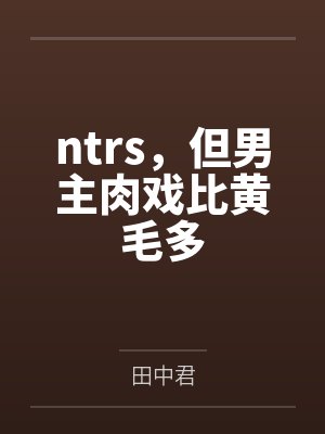 ntrs,但男主肉戏比黄毛多 ntrs,但男主肉戏比黄毛多