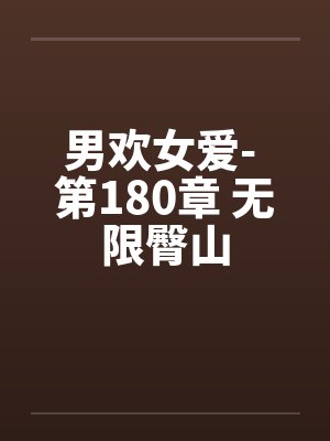 男欢女爱- 第180章 无限臀山 男欢女爱- 第180章 无限臀山