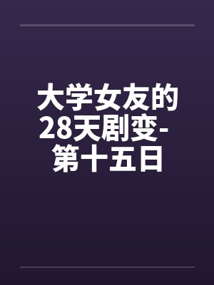 大学女友的28天剧变- 第十五日 大学女友的28天剧变- 第十五日