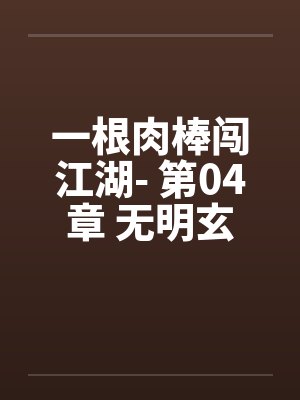 一根肉棒闯江湖- 第04章 无明玄武 一根肉棒闯江湖- 第04章 无明玄武
