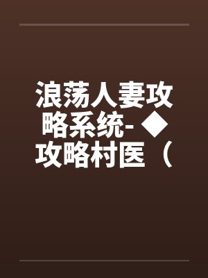 浪荡人妻攻略系统- ◆攻略村医(六)(高H) 浪荡人妻攻略系统- ◆攻略村医(六)(高H)