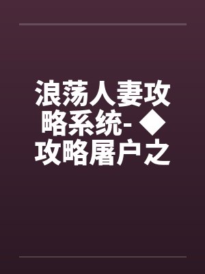 浪荡人妻攻略系统- ◆攻略屠户之妻(四)(高H) 浪荡人妻攻略系统- ◆攻略屠户之妻(四)(高H)