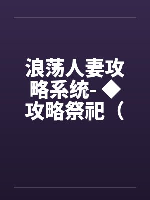 浪荡人妻攻略系统- ◆攻略祭祀(十)【完结篇】 浪荡人妻攻略系统- ◆攻略祭祀(十)【完结篇】