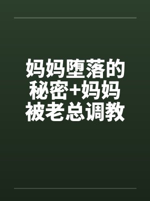 妈妈堕落的秘密+妈妈被老总调教- (第六章) 妈妈堕落的秘密+妈妈被老总调教- (第六章)