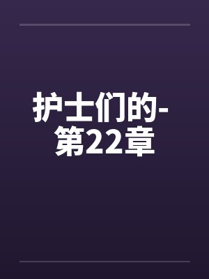 护士们的- 第22章 护士们的- 第22章
