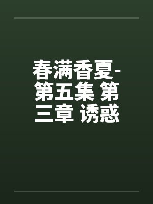春满香夏-第五集 第三章 诱惑 春满香夏-第五集 第三章 诱惑
