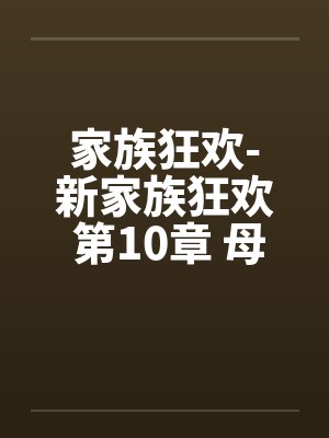 家族狂欢-新家族狂欢 第10章 母与子自慰的痴态 家族狂欢-新家族狂欢 第10章 母与子自慰的痴态