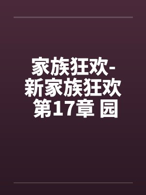 家族狂欢-新家族狂欢 第17章 园野工寮里的奸情 家族狂欢-新家族狂欢 第17章 园野工寮里的奸情