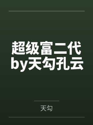 超级富二代by天勾孔云 超级富二代by天勾孔云
