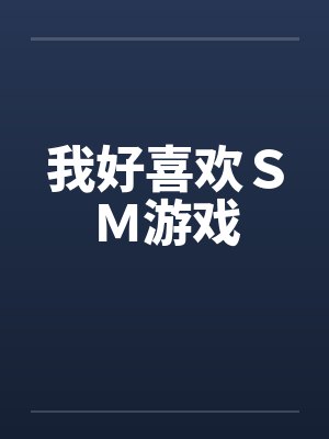 我好喜欢SM游戏 我好喜欢SM游戏