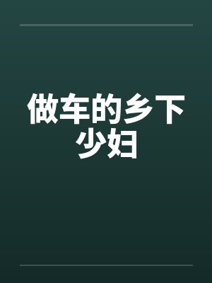 做车的乡下少妇 做车的乡下少妇