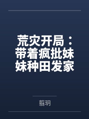 荒灾开局:带着疯批妹妹种田发家 荒灾开局:带着疯批妹妹种田发家