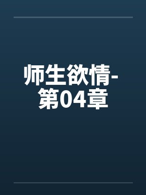 师生欲情- 第04章 师生欲情- 第04章