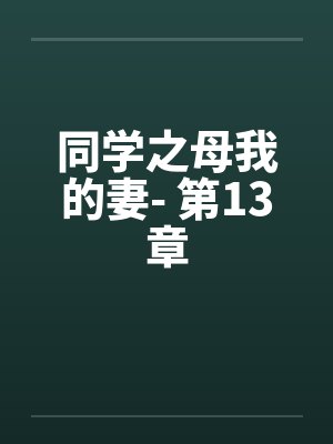同学之母我的妻- 第13章 同学之母我的妻- 第13章