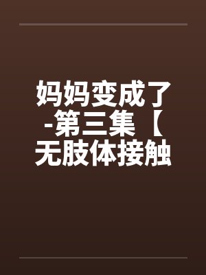 妈妈变成了-第三集【无肢体接触的性高潮】 (9) 妈妈变成了-第三集【无肢体接触的性高潮】 (9)
