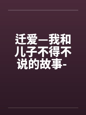 迁爱—我和儿子不得不说的故事- 第04章 迁爱—我和儿子不得不说的故事- 第04章