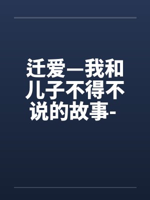 迁爱—我和儿子不得不说的故事- 第16章 迁爱—我和儿子不得不说的故事- 第16章