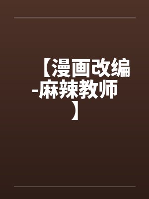 【漫画改编-麻辣教师】 【漫画改编-麻辣教师】