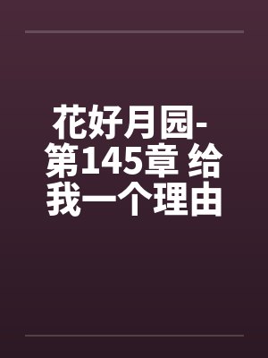 花好月园- 第145章 给我一个理由 花好月园- 第145章 给我一个理由