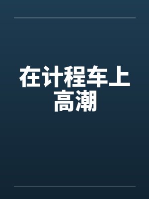 在计程车上高潮 在计程车上高潮
