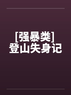 [强暴类] 登山失身记