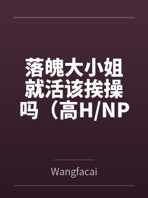 落魄大小姐就活该挨操吗（高HNP）byWangfacai