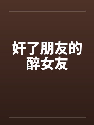 奸了朋友的醉女友 奸了朋友的醉女友