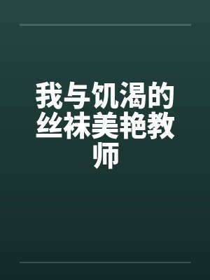 我与饥渴的丝袜美艳教师 我与饥渴的丝袜美艳教师