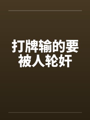 打牌输的要被人轮奸 打牌输的要被人轮奸