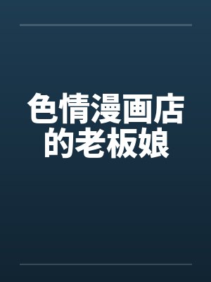 色情漫画店的老板娘 色情漫画店的老板娘