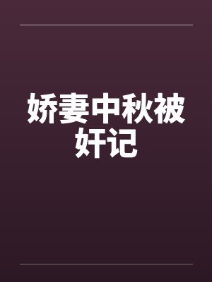 娇妻中秋被奸记 娇妻中秋被奸记