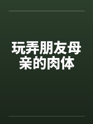玩弄朋友母亲的肉体 玩弄朋友母亲的肉体