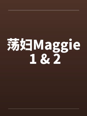 荡妇Maggie 1 & 2 荡妇Maggie 1 & 2