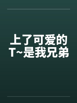 上了可爱的T~是我兄弟 上了可爱的T~是我兄弟