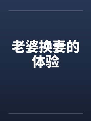 老婆换妻的体验 老婆换妻的体验