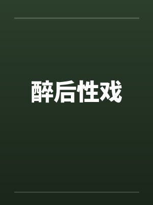 醉后性戏 醉后性戏