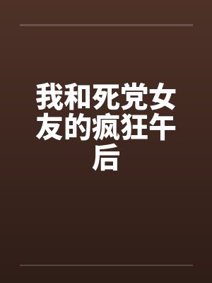 我和死党女友的疯狂午后 我和死党女友的疯狂午后