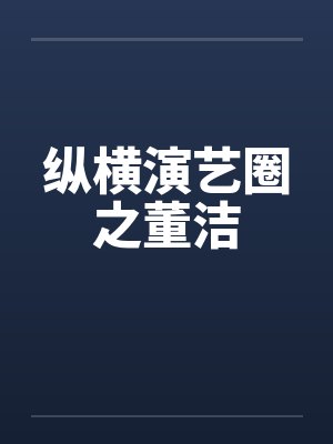 纵横演艺圈之董洁 纵横演艺圈之董洁