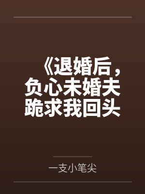 《退婚后,负心未婚夫跪求我回头》 《退婚后,负心未婚夫跪求我回头》