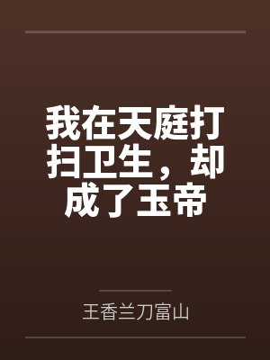 我在天庭打扫卫生,却成了玉帝 我在天庭打扫卫生,却成了玉帝