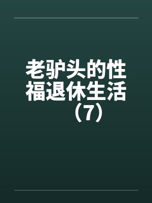 老驴头的性福退休生活(7) 老驴头的性福退休生活(7)