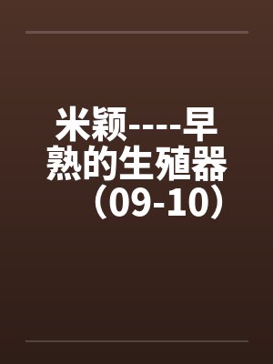 米颖----早熟的生殖器(09-10) 米颖----早熟的生殖器(09-10)