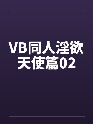 VB同人淫欲天使篇02 VB同人淫欲天使篇02